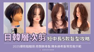 【剪髮技巧】日韓層次剪短中長5款髮型攻略_2025爆款翹翹頭.修顏鎖骨髮.韓系赫希髮等剪裁示範_剪髮教學.翹翹頭.赫希髮